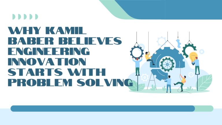 Why Kamil Baber Believes Engineering Innovation Starts With Problem Solving